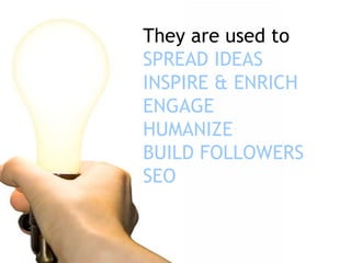 They are used to  SPREAD   IDEAS INSPIRE & ENRICH ENGAGE HUMANIZE  BUILD FOLLOWERS SEO 