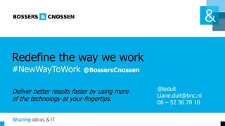 Redefine the way we work
#NewWayToWork @BossersCnossen
Deliver better results faster by using more
of the technology at your fingertips.
@leduit
Liane.duit@bnc.nl
06 – 52 36 70 10
 