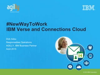 © 2015 IBM Corporation
Dick Adou
Responsables Opérations
AGILLY, IBM Business Partner
Août 2015
#NewWayToWork
IBM Verse and Connections Cloud
 
