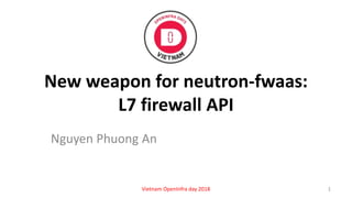 New weapon for neutron-fwaas:
L7 firewall API
Nguyen Phuong An
1Vietnam OpenInfra day 2018
 