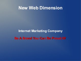 New Web Dimension
Internet Marketing Company
Be A Brand You Can Be Proud OfBe A Brand You Can Be Proud Of
 