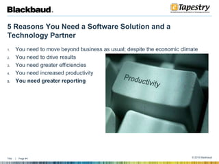 5 Reasons You Need a Software Solution and a Technology PartnerYou need to move beyond business as usual; despite the economic climateYou need to drive resultsYou need greater efficienciesYou need increased productivityYou need greater reporting