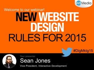 Welcome to our webinar!
#DigMktg15
NEWWEBSITE
DESIGN
RULES FOR 2015
Sean Jones
Vice President, Interactive Development
Your presenter
 