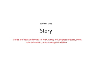 content type


                             Story
Stories are ‘news and events’ in NISR. It may include press releases, event
               announcements, press coverage of NISR etc.
 