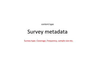 content type


   Survey metadata
Survey type. Coverage, Frequency, sample size etc.
 