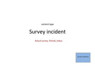 content type


Survey incident
  Actual survey. Period, status




                                  Survey incident/s
 