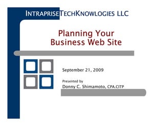 INTRAPRISETECHKNOWLOGIES LLC

        Planning Your
      Business Web Site


          September 21, 2009

          Presented by
          Donny C. Shimamoto, CPA.CITP
 