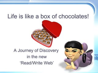 Life is like a box of chocolates! A Journey of Discovery  in the new ‘Read/Write Web’ 