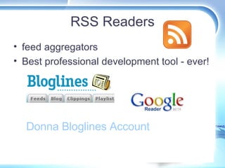 RSS Readers <ul><li>feed aggregators </li></ul><ul><li>Best professional development tool - ever!  </li></ul>Donna Bloglin...