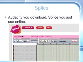 Splice <ul><li>Audacity you download, Splice you just use online. </li></ul>
