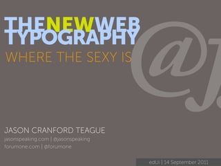 THENEWWEB
TYPOGRAPHY
WHERE THE SEXY IS




JASON CRANFORD TEAGUE
                                     @
jasonspeaking.com | @jasonspeaking
forumone.com | @forumone


                                     edUi | 14 September 2011
 