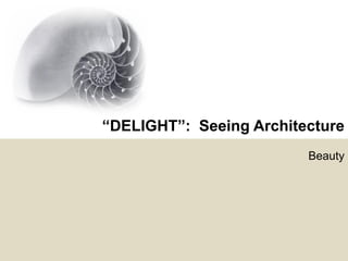“DELIGHT”: Seeing Architecture
                         Beauty
 