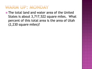  The

total land and water area of the United
States is about 3,717,522 square miles. What
percent of this total area is the area of Utah
(2,230 square miles)?

 