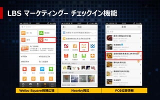Mobile 
Weibo Square微博広場 
Nearby周辺 
POI位置情報 
LBS マーケティング– チェックイン機能  