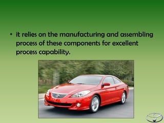 • it relies on the manufacturing and assembling
  process of these components for excellent
  process capability.
 