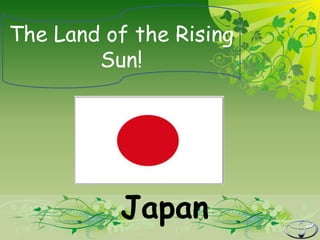 The Land of the Rising
        Sun!




          Japan
 