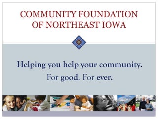 COMMUNITY FOUNDATION
  OF NORTHEAST IOWA



Helping you help your community.
       For good. For ever.
 