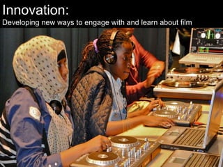 Innovation:
Developing new ways to engage with and learn about film
 