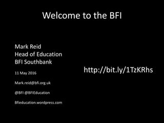 Welcome to the BFI
Mark Reid
Head of Education
BFI Southbank
11 May 2016
Mark.reid@bfi.org.uk
@BFI @BFIEducation
Bfieducation.wordpress.com
http://bit.ly/1TzKRhs
 