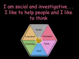I am social and investigative. . . I like to help people and I like to think