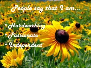 People say that I am...HardworkingPassionateIndependent
