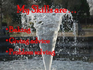 My Skills are . . . BakingGiving adviceProblem solving