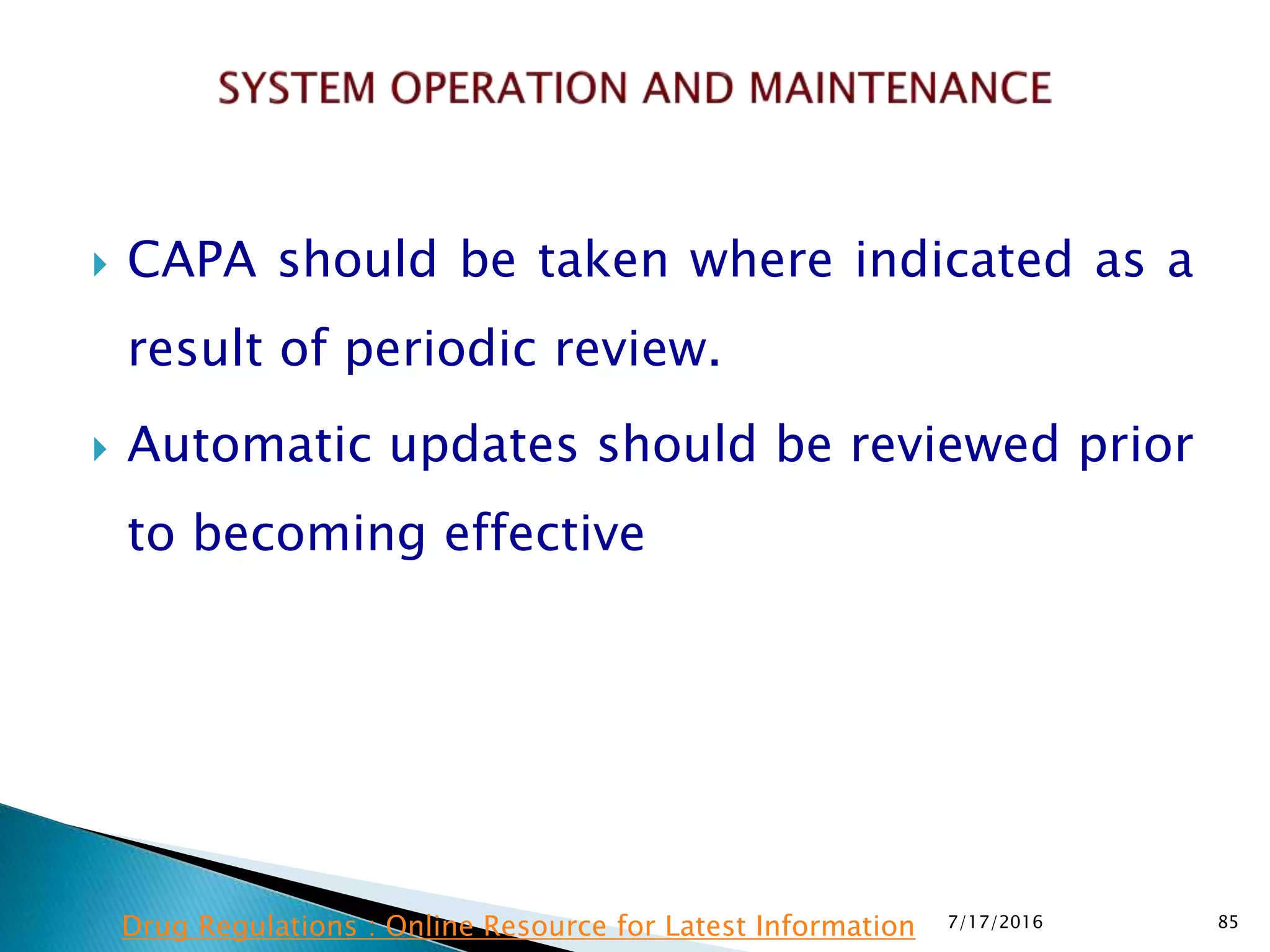  CAPA should be taken where indicated as a
result of periodic review.
 Automatic updates should be reviewed prior
to becoming effective
7/17/2016 85Drug Regulations : Online Resource for Latest Information
 