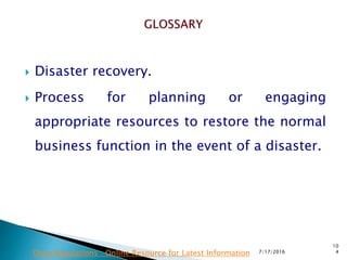  Disaster recovery.
 Process for planning or engaging
appropriate resources to restore the normal
business function in the event of a disaster.
7/17/2016
10
4Drug Regulations : Online Resource for Latest Information
 