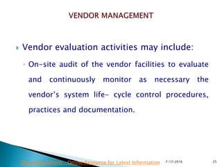  Vendor evaluation activities may include:
◦ On-site audit of the vendor facilities to evaluate
and continuously monitor as necessary the
vendor’s system life- cycle control procedures,
practices and documentation.
7/17/2016 25Drug Regulations : Online Resource for Latest Information
 