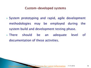  System prototyping and rapid, agile development
methodologies may be employed during the
system build and development testing phase.
 There should be an adequate level of
documentation of these activities.
7/17/2016 56Drug Regulations : Online Resource for Latest Information
 