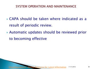 CAPA should be taken where indicated as a
result of periodic review.
 Automatic updates should be reviewed prior
to becoming effective
7/17/2016 85Drug Regulations : Online Resource for Latest Information
 