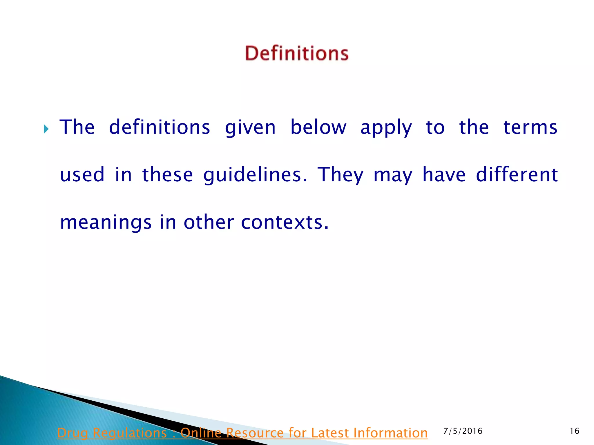  The definitions given below apply to the terms
used in these guidelines.  They may have different
meanings in other contexts.
7/5/2016 16Drug Regulations : Online Resource for Latest Information
 