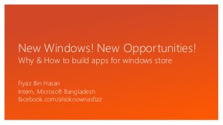 Click to edit Master text styles
Fiyaz Bin Hasan
Intern, Microsoft Bangladesh
facebook.com/alsoknownasfizz
New Windows! New Opportunities!
Why & How to build apps for windows store
 