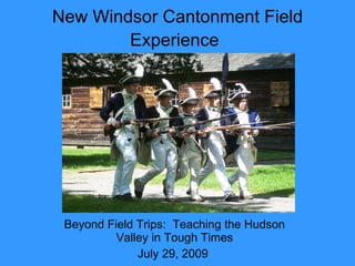 New Windsor Cantonment Field Experience   Beyond Field Trips:  Teaching the Hudson Valley in Tough Times July 29, 2009   