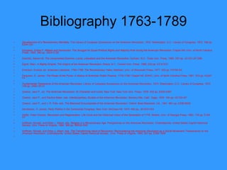 Bibliography 1763-1789 Development of a Revolutionary Mentality , The Library of Congress Symposium on the American Revolution, 1972. Washington, D.C.: Library of Congress, 1972. 168 pp. E204 L53    Douglass, Elisha P.  Rebels and Democrats: The Struggle   for Equal Political Rights and Majority Rule during the   American Revolution . Chapel Hill: Univ. of North Carolina Press, 1955. 382 pp. JK2413 D6    Dworetz, Steven M.  The Unvarnished Doctrine: Locke,   Liberalism and the American Revolution . Durham, N.C.: Duke Univ. Press, 1990. 257 pp. JC153 L87 D86    Egnal, Marc.  A Mighty Empire: The Origins of the   American Revolution . Ithaca, N.Y.: Cornell Univ. Press, 1988. 232 pp. E210 E27    Emerson, Everett, ed.  American Literature, 1764-1789:   The Revolutionary Years . Madison: Univ. of Wisconsin Press, 1977. 302 pp. PS193 A4    Ferguson, E. James.  The Power of the Purse: A History of   American Public Finance, 1776-1790 . Chapel Hill: IEAHC, Univ. of North Carolina Press, 1961. 374 pp. HJ247 F4    Fundamental Testaments of the American Revolution . Library of Congress Symposium on the American Revolution, 1973. Washington, D.C.: Library of Congress, 1973. 128 pp. JA84 U5 L5    Greene, Jack P., ed.  The American Revolution: Its Character and Limits . New York: New York Univ. Press, 1978. 432 pp. E209 A497    Greene, Jack P., and Pauline Maier, eds.  Interdisciplinary Studies of the American Revolution . Beverly Hills, Calif.: Sage, 1976. 164 pp. HC104 I47    Greene, Jack P., and J. R. Pole, eds.  The Blackwell   Encyclopedia of the American Revolution . Oxford: Basil Blackwell, Ltd., 1991. 861 pp. E208 B635    Henderson, H. James.  Party Politics in the Continental   Congress . New York: McGraw-Hill, 1974. 494 pp. JK1033 H43    Hoffer, Peter Charles.  Revolution and Regeneration: Life   Cycle and the Historical Vision of the Generation of   1776 . Athens: Univ. of Georgia Press, 1983. 178 pp. E164 H7    Hoffman, Ronald, and Peter J. Albert, eds.  Religion in a   Revolutionary Age . Perspectives on the American Revolution. Charlottesville: United States Capitol Historical Society, Univ. Press of Virginia, 1994. 368 pp. BR520 R45    Hoffman, Ronald, and Peter J. Albert, eds.  The Transforming Hand of Revolution: Reconsidering the   American Revolution as a Social Movement . Perspectives on the American Revolution. Charlottesville: United States Capitol Historical Society , Univ. Press of Virginia, 1995. 527 pp. E209 T835    
