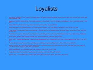 Loyalists McCaughey, Elizabeth P.  From Loyalist to Founding Father: The Political Odyssey of William Samuel Johnson . New York: Columbia Univ. Press. 1980. 376 pp. E302.6 J7 M3   MacKinnon, Neil.  This Unfriendly Soil: The Loyalist Experience in Nova Scotia, 1783-1791 . Kingston: McGill-Queen's Univ. Press, 1986. 246 pp. F1038 M15   Nelson, William H.  The American Tory . Oxford: Oxford Univ. Press, 1961. 194 pp. E277 N48   Norton, Mary Beth.  The British-Americans: The Loyalist Exiles in England, 1774-1789 . Boston: Little, Brown, 1972. 344 pp. E277 N66   Potter, Janice.  The Liberty We Seek: Loyalist Ideology   in Colonial New York and Massachusetts . Cambridge, Mass.: Harvard Univ. Press, 1983. 248 pp. E277 P67   Potter-Mackinnon, Janice.  While the Women Only Wept:   Loyalist Refugee Women . Montreal: McGill-Queen's Univ. Press, 1993. 215 pp. F1058 P68   Ranlet, Philip.  The New York Loyalists . Knoxville: Univ. of Tennessee Press, 1986. 318 pp. E277 R25   Smith, Paul H.  Loyalists and Redcoats: A Study in British Revolutionary Policy . Chapel Hill: IEAHC, Univ. of North Carolina Press, 1964. 212 pp. E277 S6   Thomas, Earle.  Greener Pastures: The Loyalist Experience of Benjamin Ingraham . Belleville, Ont.: Mika, 1983. 244 pp. E278 I53   Walker, James W. St. G.  The Black Loyalists: The Search for a Promised Land in Nova Scotia and Sierra Leone,   1783-1870 . New York: Dalhousie Univ. Press, Holmes and Meier, 1976. 454 pp. E448 W34   Wilson, Ellen Gibson.  The Loyal Blacks . New York: Putnam's, 1976. 476 pp. DT516.7 W54   Wright, Esther Clark.  The Loyalists of New Brunswick . Fredericton, N.B., 1955. 372 pp. F1043 W75   Zimmer, Anne Y.  Jonathan Boucher: Loyalist in Exile . Detroit: Wayne State Univ. Press, 1978. 396 pp. E277 B753    