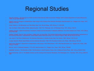 Regional Studies Ganyard, Robert L.  The Emergence of North Carolina's Revolutionary State Government . Raleigh: North Carolina Department of Cultural Resources, 1978. 112 pp. E263 N8 G25   Gerlach, Larry R.  Prologue to Independence: New Jersey in the Coming of the American Revolution . New Brunswick, N.J.: Rutgers Univ. Press, 1975. 588 pp. F137 G47   Gross, Robert A.  The Minutemen and Their World . New York: Hill and Wang, 1976. 254 pp. F 14 C8 G76   Hall, Van Beck.  Politics without Parties: Massachusetts,   1780-1791 . Pittsburgh: Univ. of Pittsburgh Press, 1972. 394 pp. F69 H3   Hoffman, Ronald.  A Spirit of Dissension: Economics, Politics and the Revolution in Maryland . Baltimore: The Johns Hopkins Univ. Press, 1973. 296 pp. HC107 M3 H63   Hoffman, Ronald, Thad W. Tate, and Peter J. Albert, eds.  An Uncivil War: The Southern Backcountry during the American Revolution . Perspectives on the American Revolution. Charlottesville: United States Capitol Historical Society, Univ. Press of Virginia, 1985. 362 pp. E230.5 S7 U52   Lee, Jean B.  The Price of Nationhood: The American Revolution in Charles County . New York: Norton, 1994. 406 pp. F187 C4 L44   Lovejoy, David S.  Rhode Island Politics and the American Revolution 1760-1776 . Providence: Brown Univ. Press, 1958. 262 pp. F82 L68   McCormick, Richard P.  Experiment in Independence: New Jersey in the Critical Period, 1781-1789 . New Brunswick, N.J.: Rutgers Univ. Press, 1950. 352 pp. F138 M2   Munroe, John A.  Federalist Delaware, 1775-1815 . New Brunswick, N.J.: Rutgers Univ. Press, 1954. 300 pp. F168 M8   Nadelhaft, Jerome J.  The Disorders of War: The Revolution in South Carolina.  Orono: Univ. of Maine at Orono Press, 1981. 322 pp. E263 S7 N34   Neuenschwander, John A.  The Middle Colonies and the Coming of the American Revolution . Port Washington, N.Y.: Kennikat, 1974. 274 pp. E263 P4 N48   