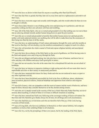 *** men who have no desire in their heart for anyone or anything other than God Himself, *** men who fear Him so greatly that they hate sin in every form and love righteousness and truth in all their ways, *** men who have overcome anger and sexually sinful thoughts, and who would rather die than sin even in thought or attitude, *** men whose daily lifestyle is one of taking up the cross and pressing on to perfection, and who are constantly working out their own salvation with fear and trembling, *** men, full of the Holy Spirit, who are so rooted and grounded in love that nothing can ever move them into an unloving attitude towards another human being however great the provocation, *** men who are so rooted and grounded in humility that neither human praise nor spiritual growth, neither a divinely endorsed ministry nor anything else will be able to make them lose the awareness of their being less than the least of all the saints, *** men who have an understanding of God's nature and purpose through His word, and who tremble at that word so that they will not disobey even the smallest commandment or neglect to teach it to others, *** men who will proclaim the whole counsel of God and expose religious harlotry and unscriptural human traditions, *** men who have the revelation of the Holy Spirit on the secret of godliness, on Christ having come in the flesh and opened a new and living way through the flesh, *** men who are diligent and hard-working, but who also have a sense of humour, and know how to relax and play with children and enjoy God's good gifts in nature, *** men who are not ascetics, but who at the same time live a disciplined life and who are not afraid of hardships, *** men who have no interest in expensive clothing or sight seeing and who will not waste their time in unprofitable activities or their money in unnecessary purchases, *** men who have mastered their desire for fancy foods and who are not enslaved to music or sport or any other legitimate activity, *** men who have been disciplined successfully by God in the fires of affliction, abuse, tribulations, false accusation, physical sickness, financial hardships and opposition from relatives and religious leaders, *** men full of mercy, who can sympathise with the worst of sinners and the worst of believers, and have hope for them, because they consider themselves to be the chiefest among sinners, *** men who are so deeply rooted in the security of the love of their Heavenly Father that they are never anxious about anything, or afraid of Satan or evil men or difficult situations or anything, *** men who have entered into God's rest, believing in the sovereign working of God in all matters for their best and who therefore give thanks always for all men, for all things and in all circumstances, *** men who find their joy in God alone and who are therefore full of the joy of the Lord, having overcome all bad moods, *** men of living faith, who have no confidence in themselves or their natural abilities, but complete confidence in God as their unfailing Helper in all situations, *** men who live, not by the promptings of their own reason, but by the leading of the Holy Spirit,  