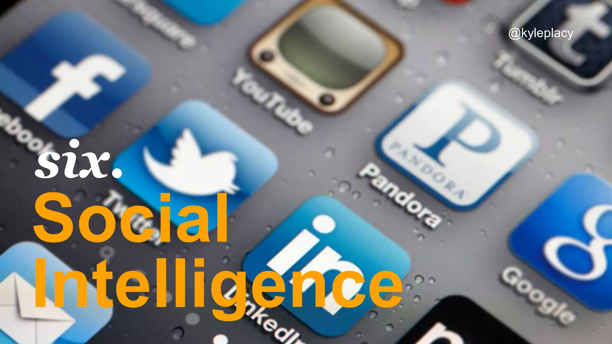 Social
Intelligence
six.
@kyleplacy
 