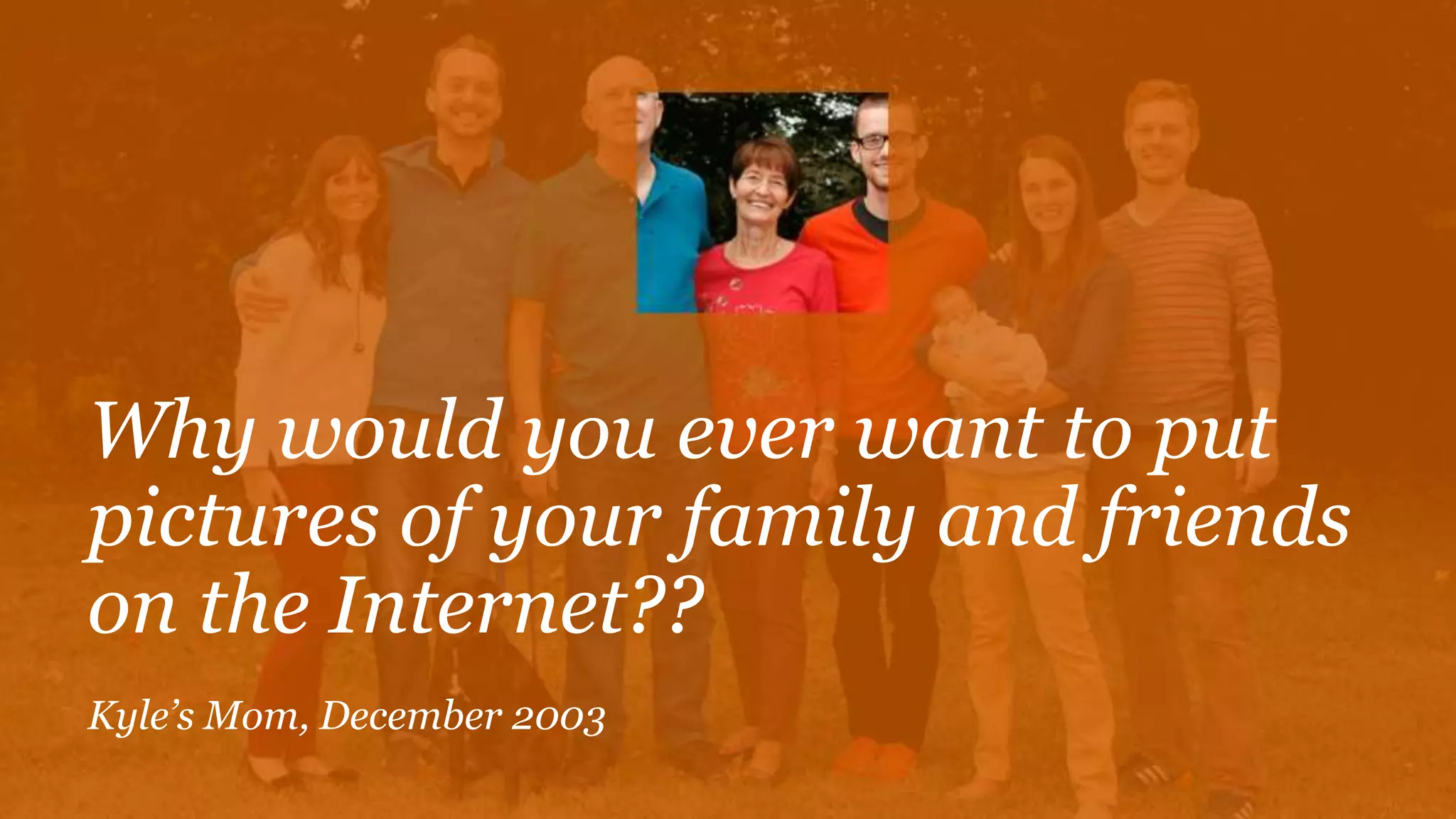 Why would you ever want to put
pictures of your family and friends
on the Internet??
Kyle’s Mom, December 2003
 