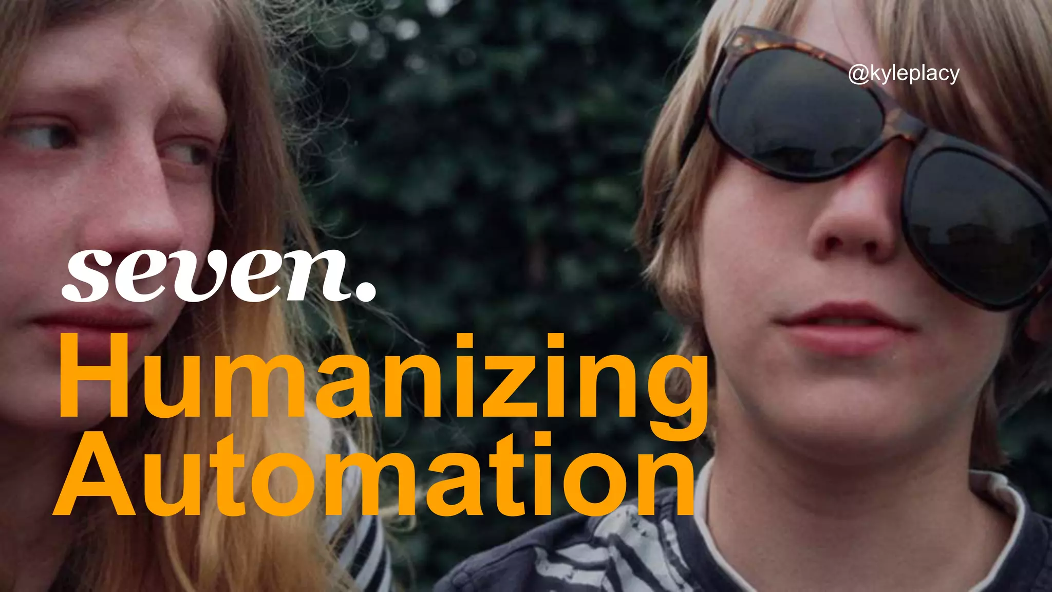 Humanizing
Automation
seven.
@kyleplacy
 