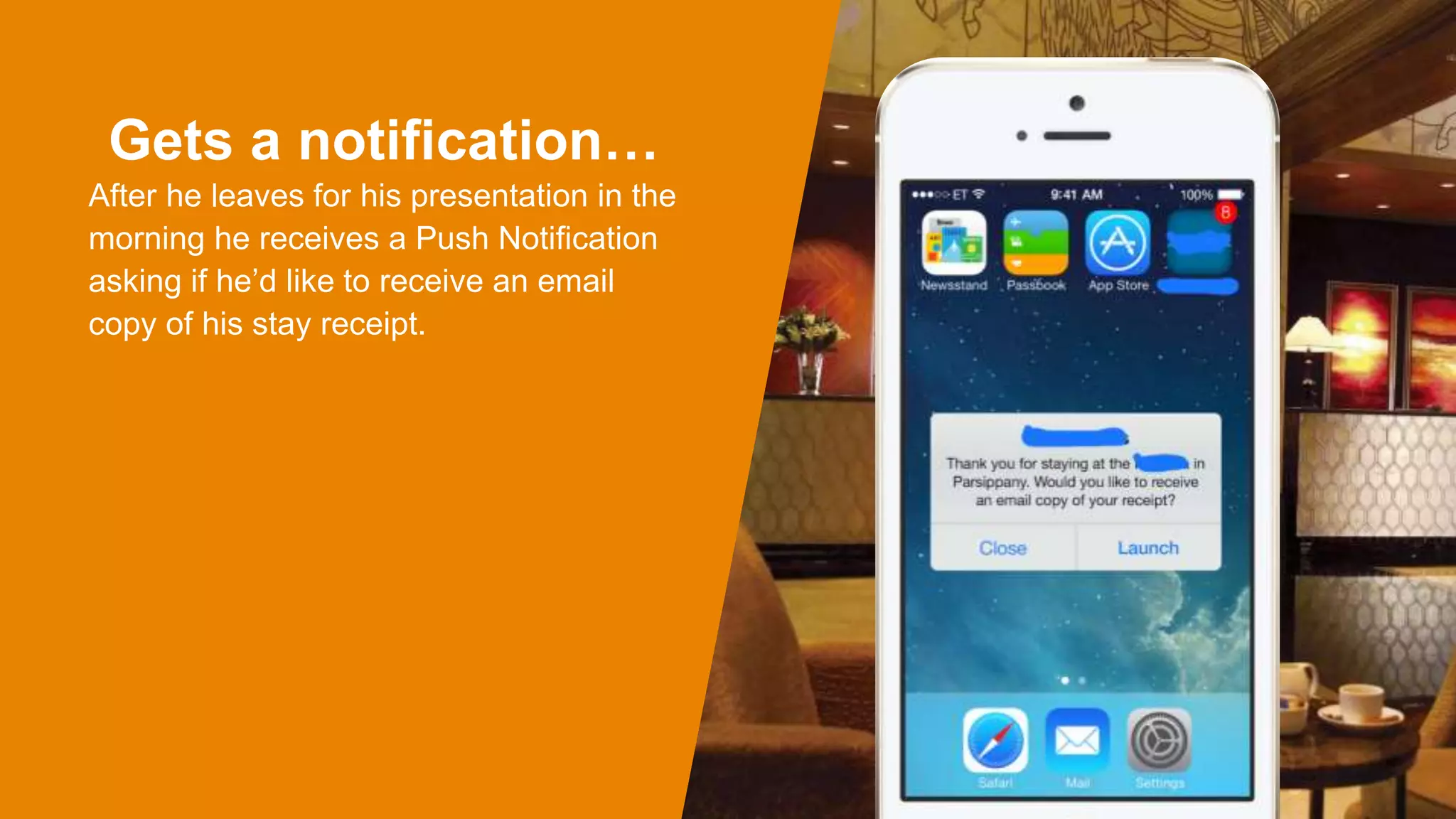 Gets a notification…
After he leaves for his presentation in the
morning he receives a Push Notification
asking if he’d like to receive an email
copy of his stay receipt.
 