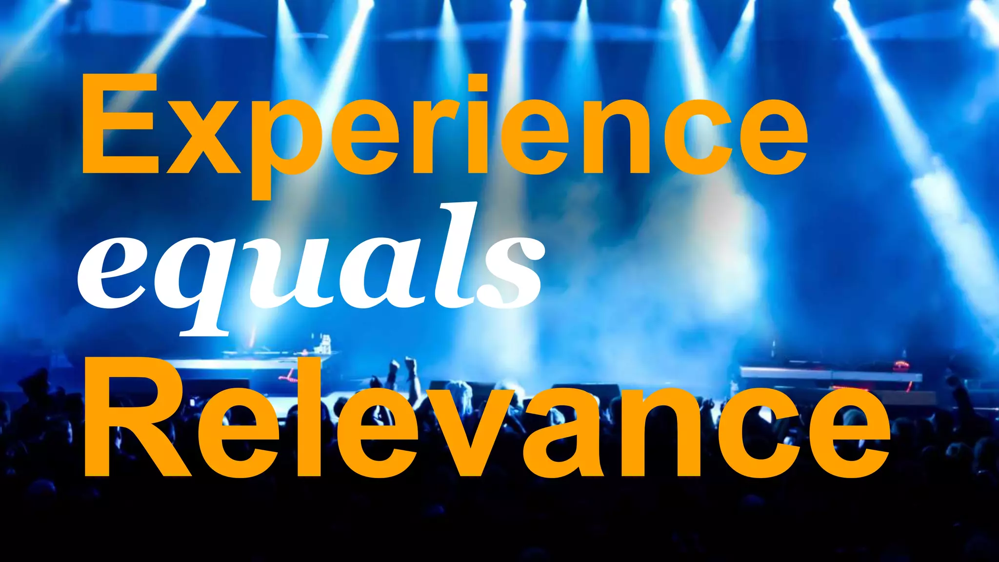 Experience
equals
Relevance
 