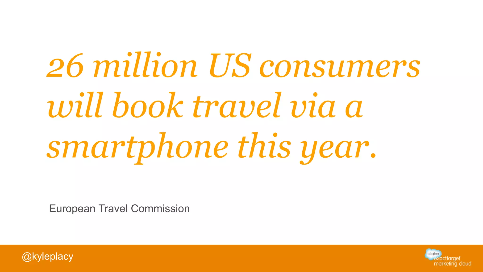 26 million US consumers
will book travel via a
smartphone this year.
European Travel Commission
@kyleplacy
 
