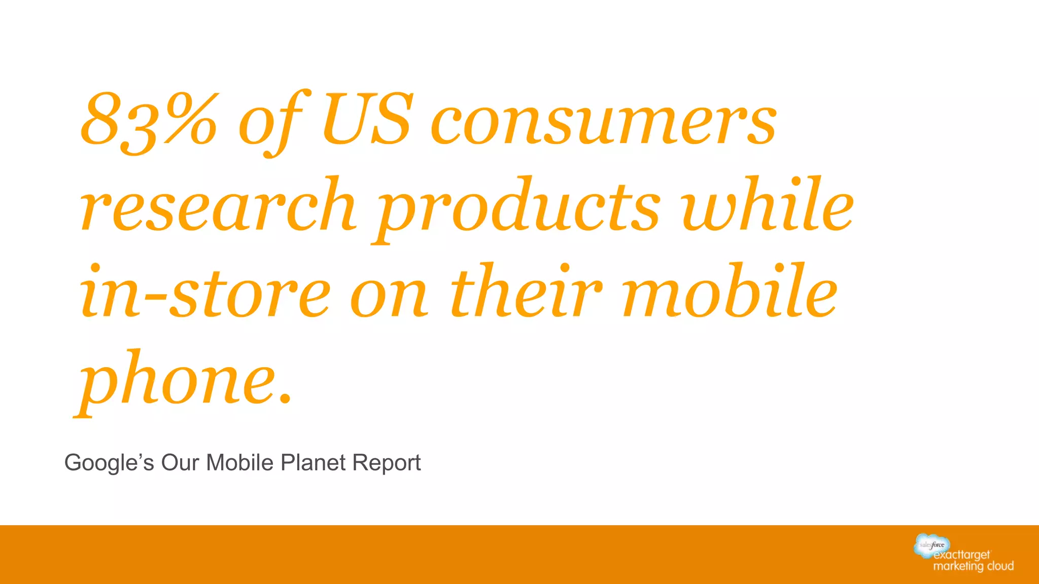83% of US consumers
research products while
in-store on their mobile
phone.
Google’s Our Mobile Planet Report
 