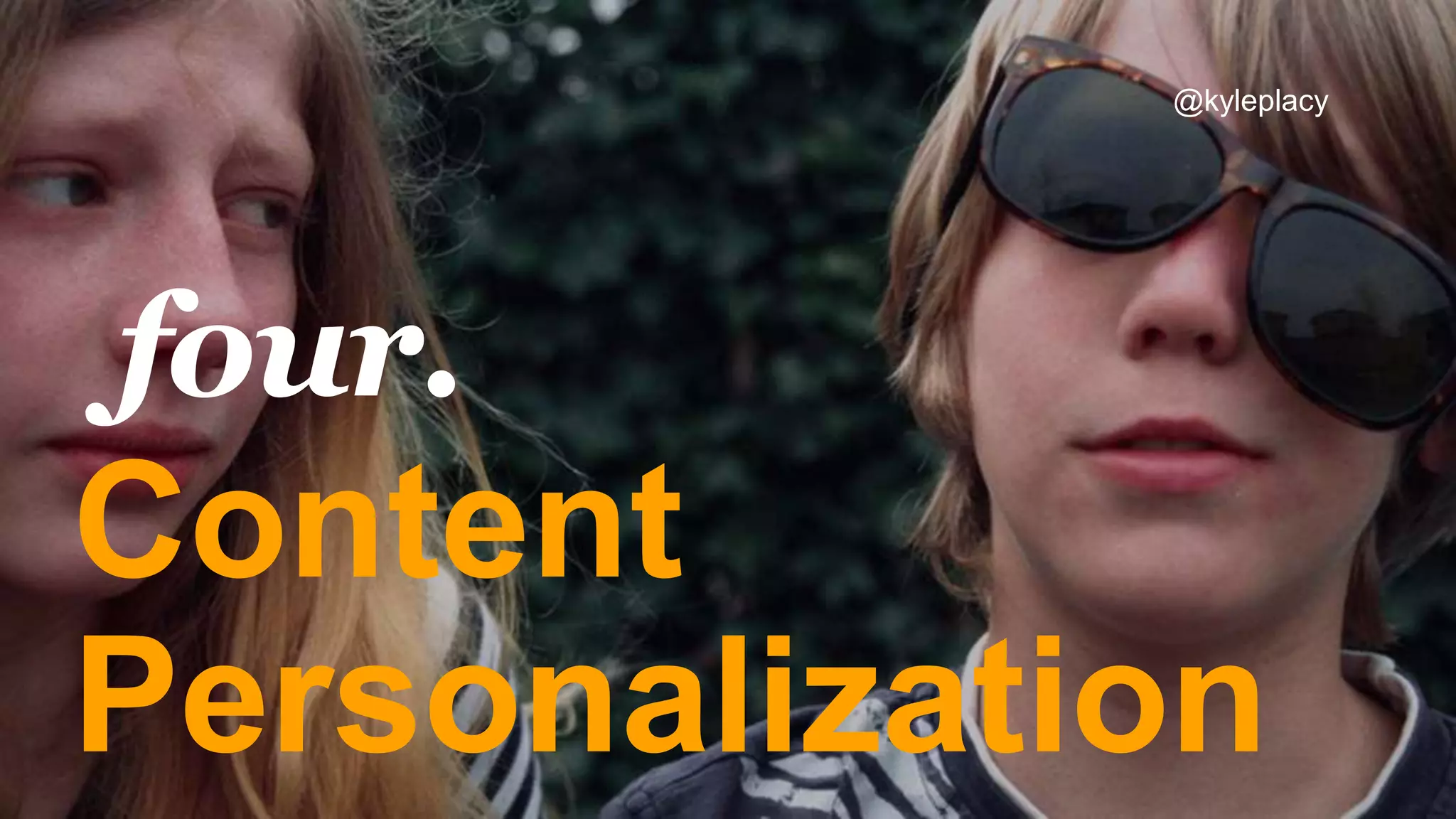 Content
Personalization
four.
@kyleplacy
 