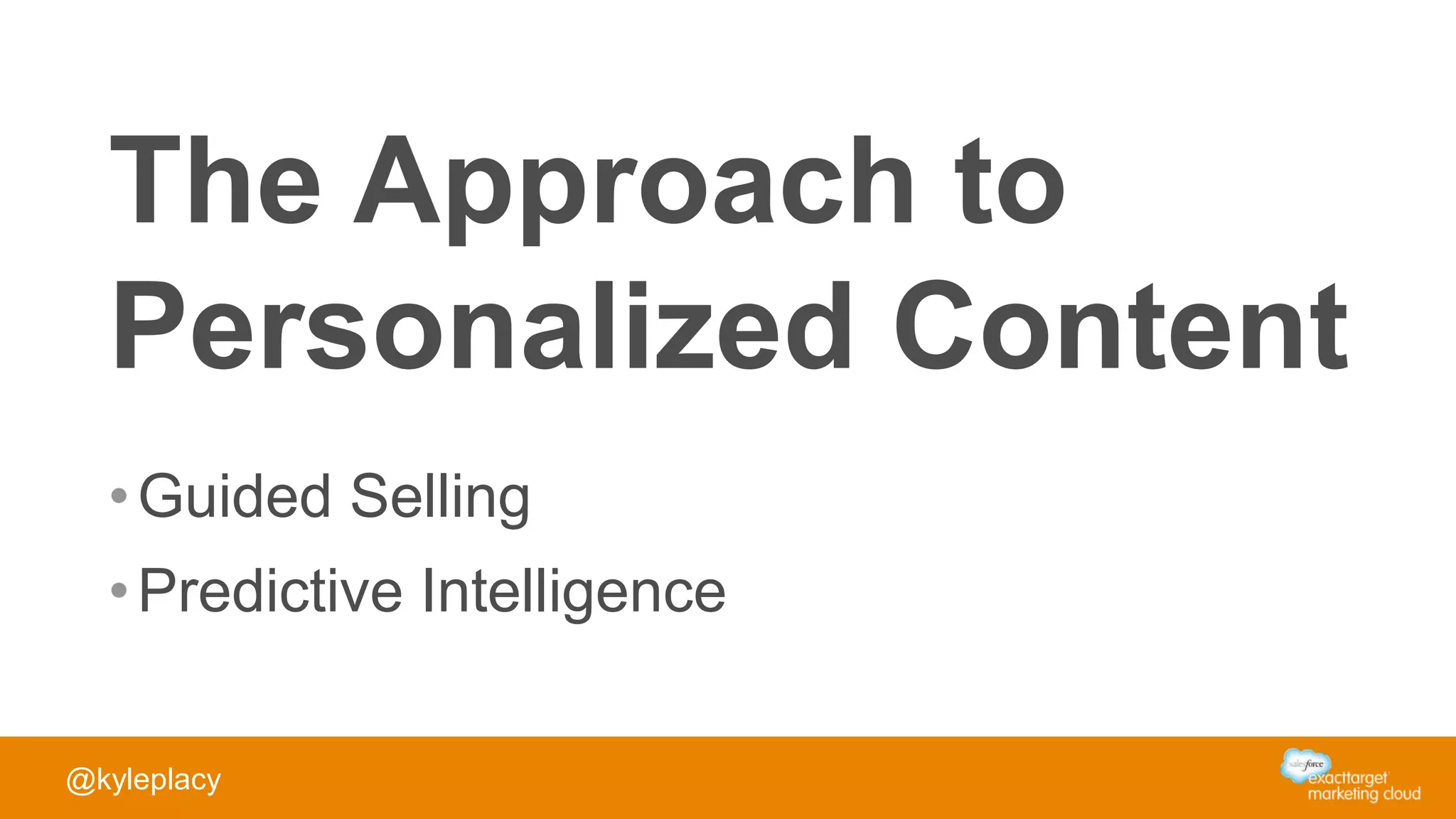 The Approach to
Personalized Content
•Guided Selling
•Predictive Intelligence
@kyleplacy
 