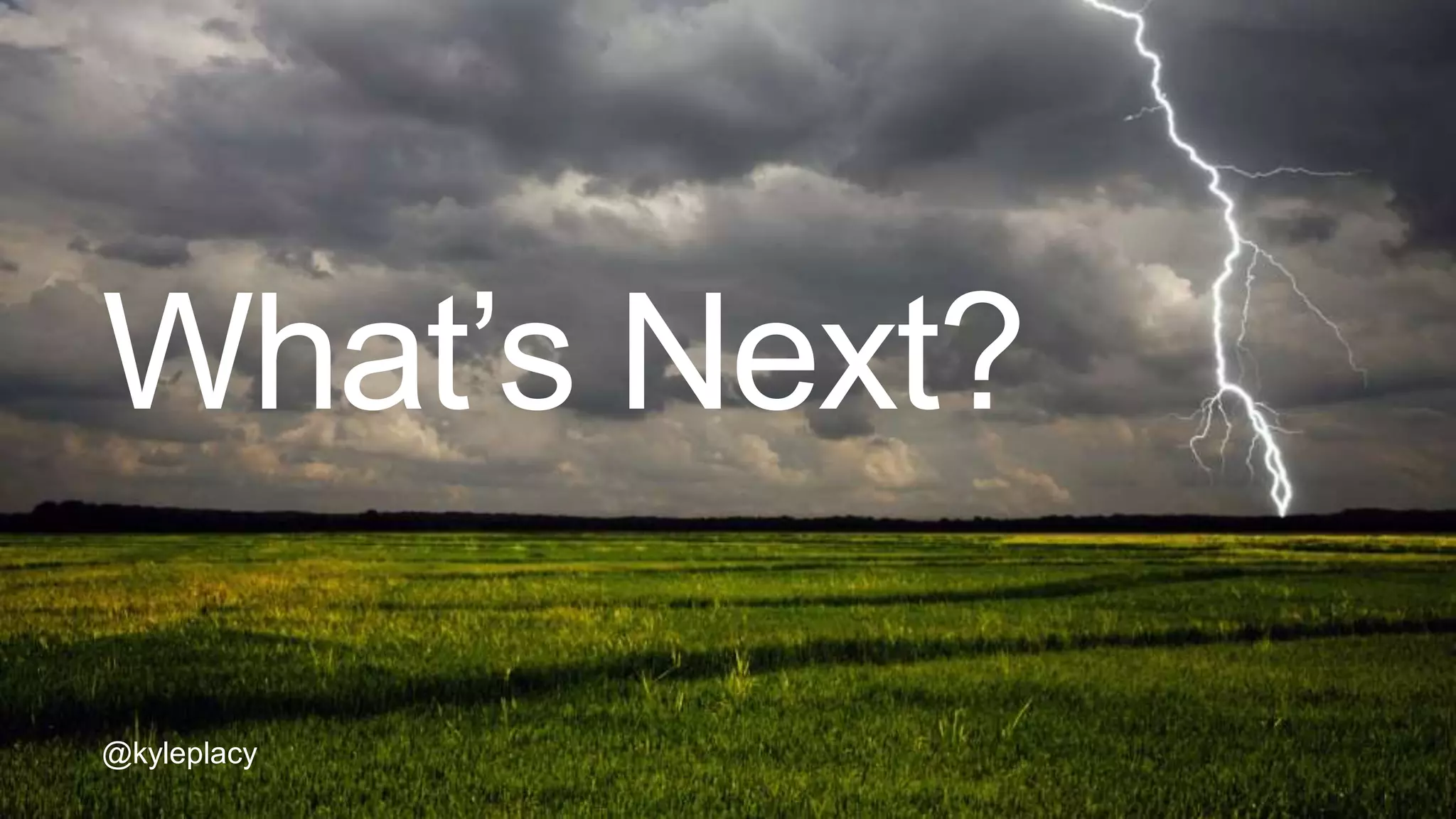 What’s Next?
@kyleplacy
 