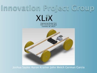 Innovation Project Group
           4
         XLIX         Engineering Design Firm
                      9201 University City Blvd
                        Charlotte, NC 28223




   Joshua Sayles Aaron Kramer John Welch German Garcia
 