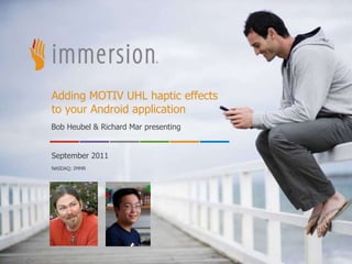 Adding MOTIV UHL haptic effects
to your Android application
Bob Heubel & Richard Mar presenting


September 2011
NASDAQ: IMMR




      ©2011 Immersion Corporation–Confidential
                                                 1
 